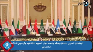 البرلمان العربي للطفل يعقد جلسة حول الهوية الثقافية وترسيخ الانتماء الحضاري